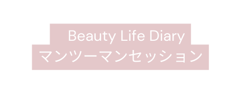 Beauty Life Diary マンツーマンセッション